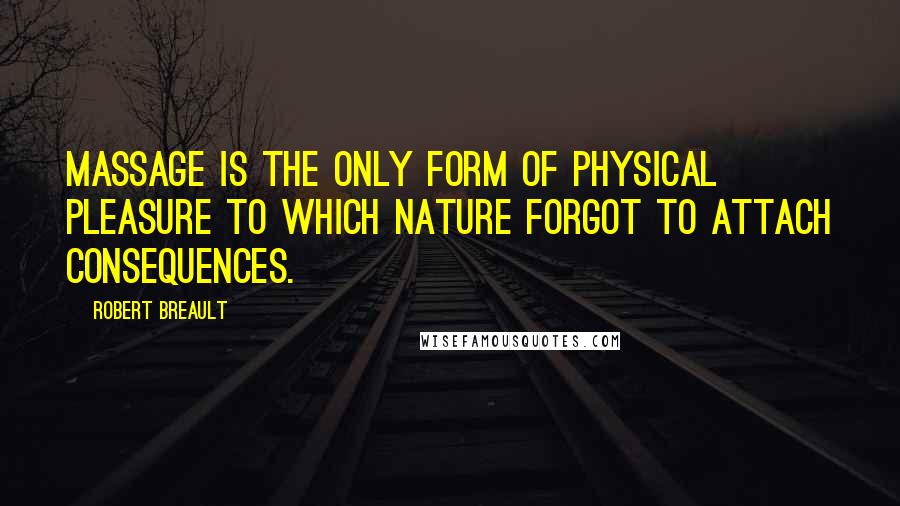 Robert Breault Quotes: Massage is the only form of physical pleasure to which nature forgot to attach consequences.