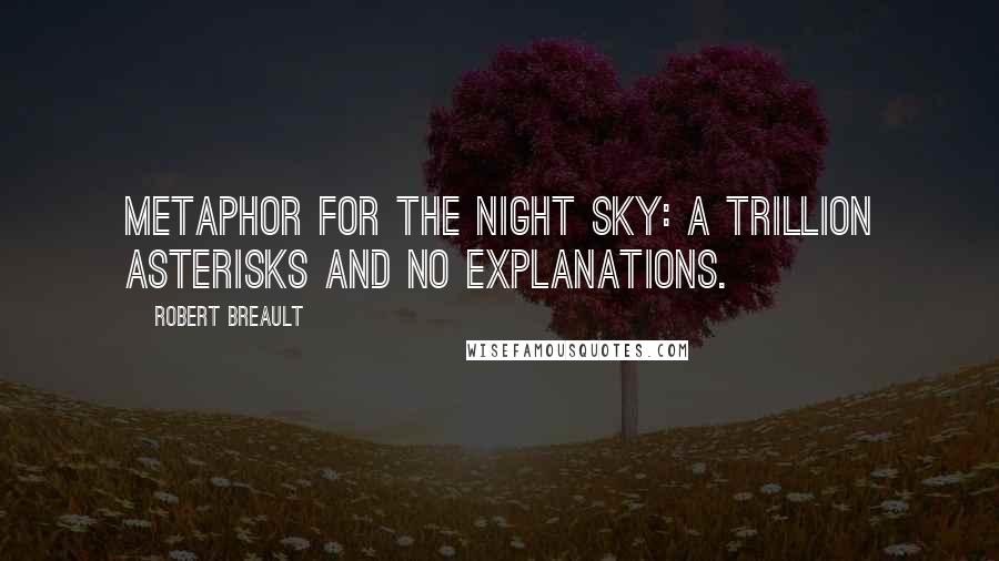 Robert Breault Quotes: Metaphor for the night sky: a trillion asterisks and no explanations.