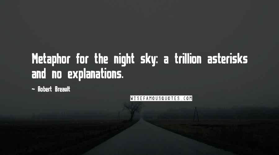 Robert Breault Quotes: Metaphor for the night sky: a trillion asterisks and no explanations.