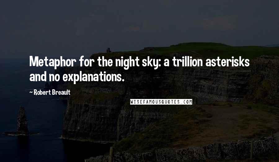 Robert Breault Quotes: Metaphor for the night sky: a trillion asterisks and no explanations.