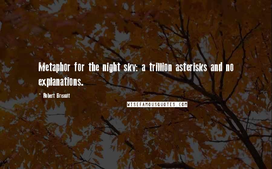 Robert Breault Quotes: Metaphor for the night sky: a trillion asterisks and no explanations.