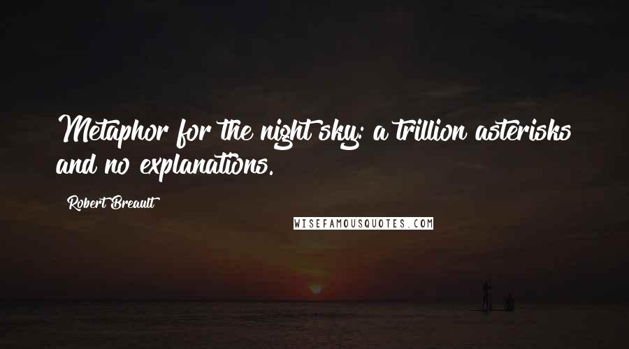 Robert Breault Quotes: Metaphor for the night sky: a trillion asterisks and no explanations.