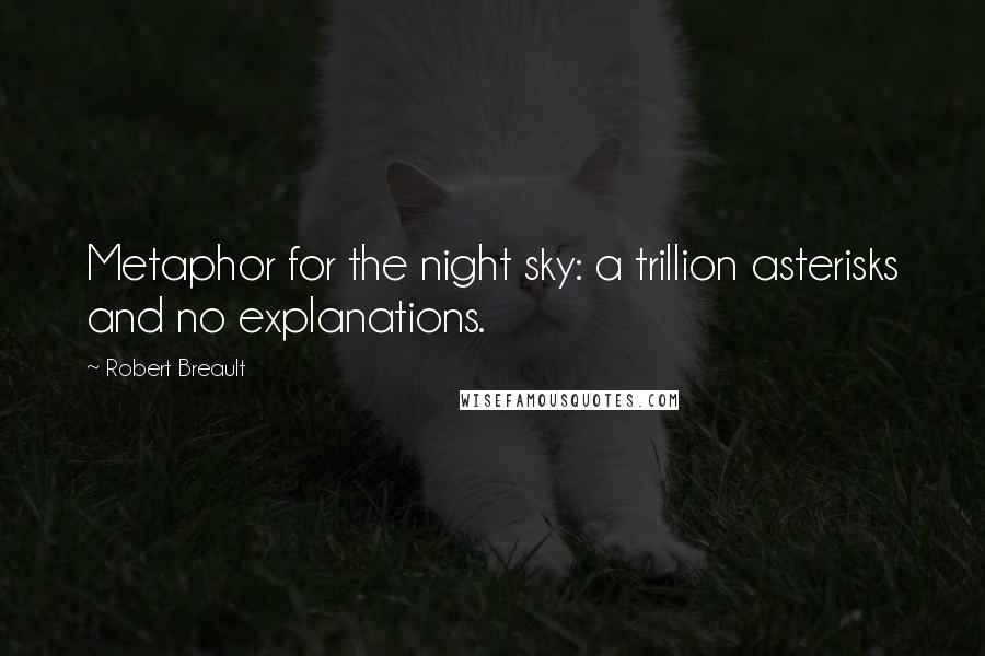 Robert Breault Quotes: Metaphor for the night sky: a trillion asterisks and no explanations.