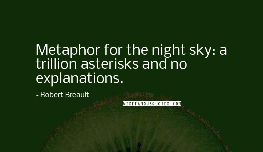 Robert Breault Quotes: Metaphor for the night sky: a trillion asterisks and no explanations.