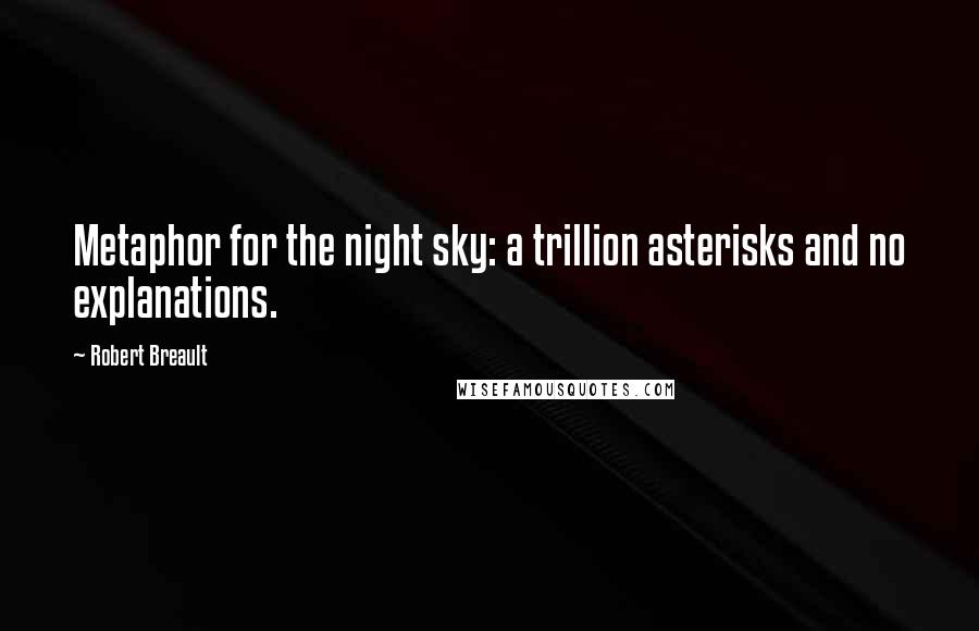 Robert Breault Quotes: Metaphor for the night sky: a trillion asterisks and no explanations.