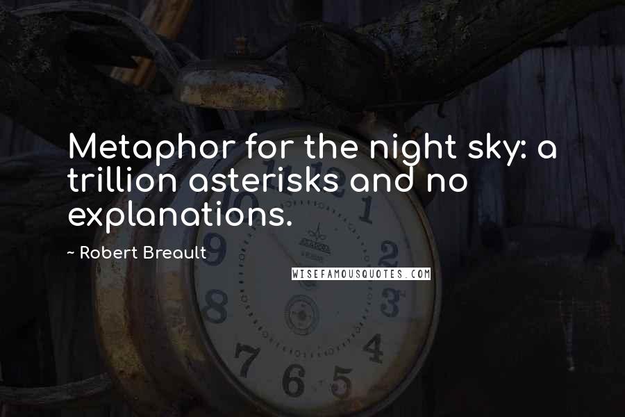 Robert Breault Quotes: Metaphor for the night sky: a trillion asterisks and no explanations.