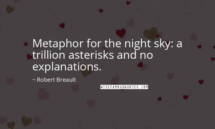 Robert Breault Quotes: Metaphor for the night sky: a trillion asterisks and no explanations.