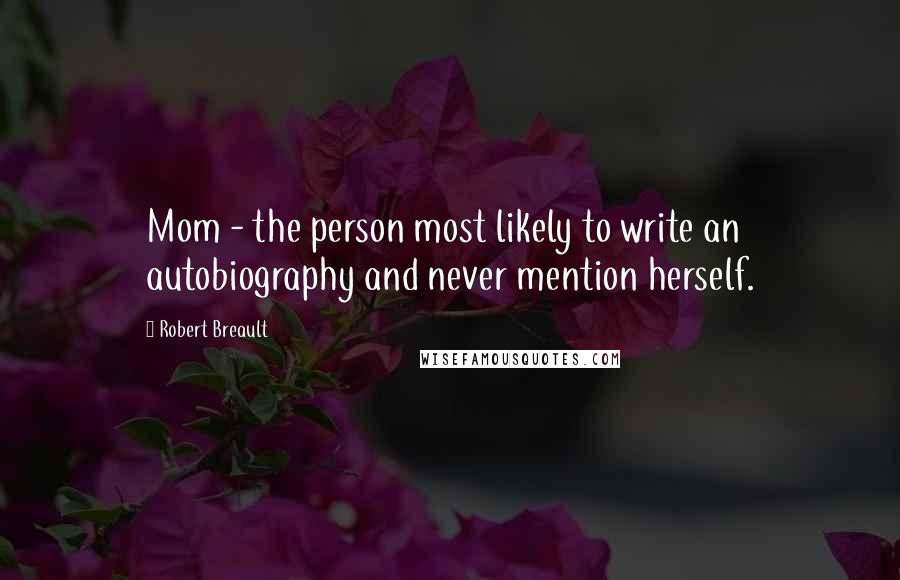 Robert Breault Quotes: Mom - the person most likely to write an autobiography and never mention herself.