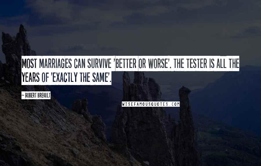 Robert Breault Quotes: Most marriages can survive 'better or worse'. The tester is all the years of 'exactly the same'.