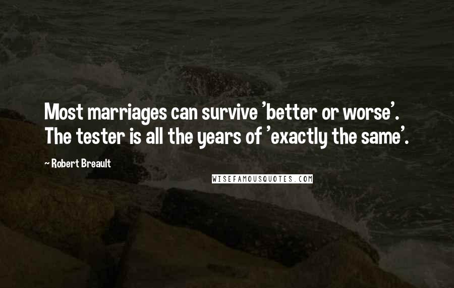 Robert Breault Quotes: Most marriages can survive 'better or worse'. The tester is all the years of 'exactly the same'.