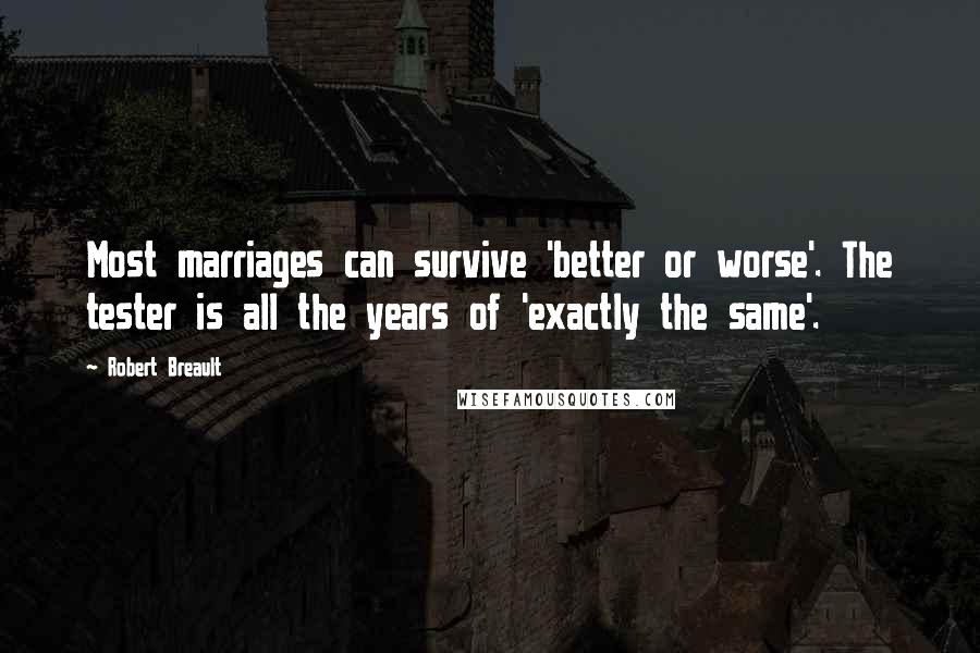 Robert Breault Quotes: Most marriages can survive 'better or worse'. The tester is all the years of 'exactly the same'.