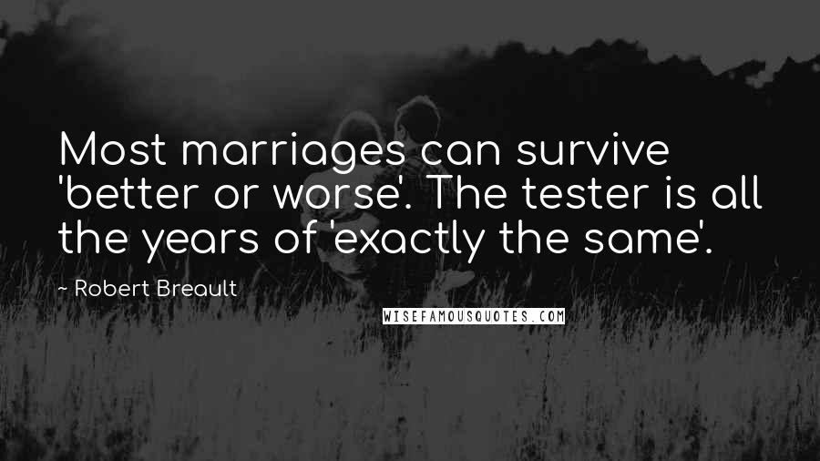 Robert Breault Quotes: Most marriages can survive 'better or worse'. The tester is all the years of 'exactly the same'.