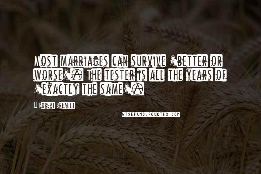 Robert Breault Quotes: Most marriages can survive 'better or worse'. The tester is all the years of 'exactly the same'.