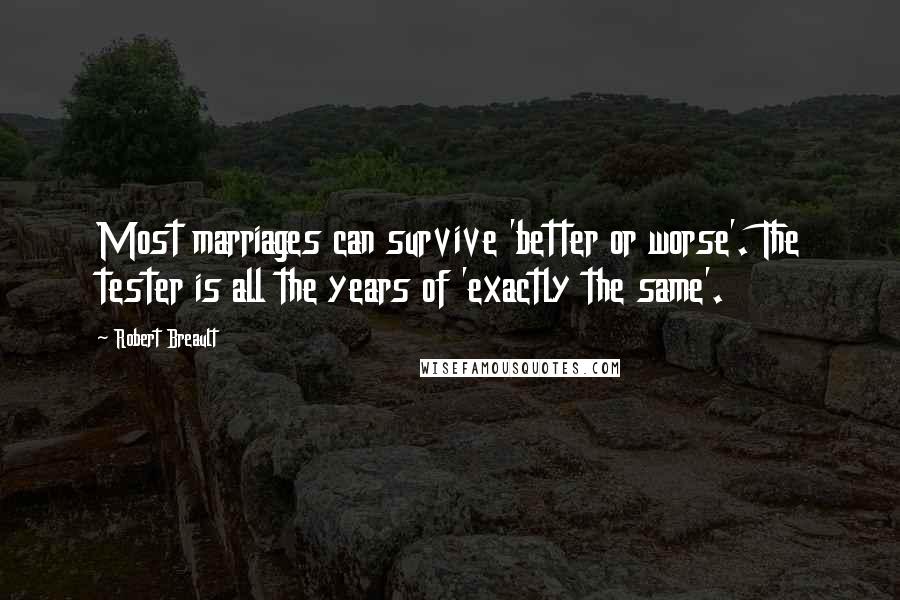 Robert Breault Quotes: Most marriages can survive 'better or worse'. The tester is all the years of 'exactly the same'.