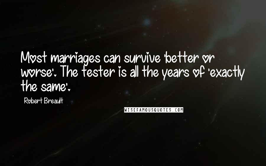 Robert Breault Quotes: Most marriages can survive 'better or worse'. The tester is all the years of 'exactly the same'.