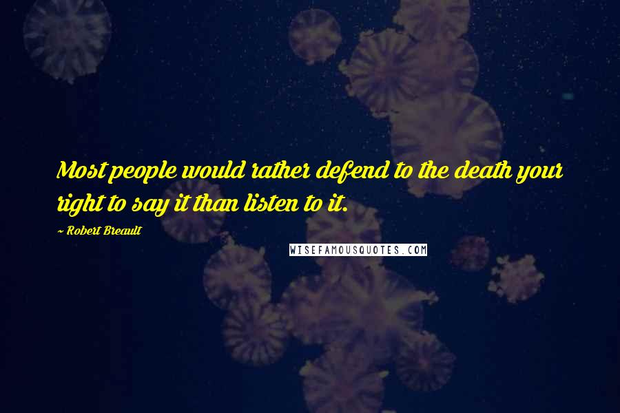 Robert Breault Quotes: Most people would rather defend to the death your right to say it than listen to it.
