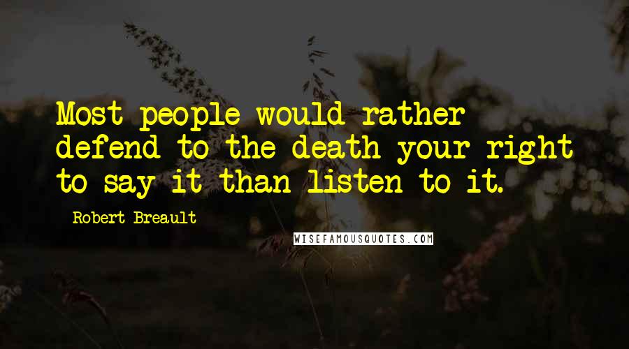 Robert Breault Quotes: Most people would rather defend to the death your right to say it than listen to it.