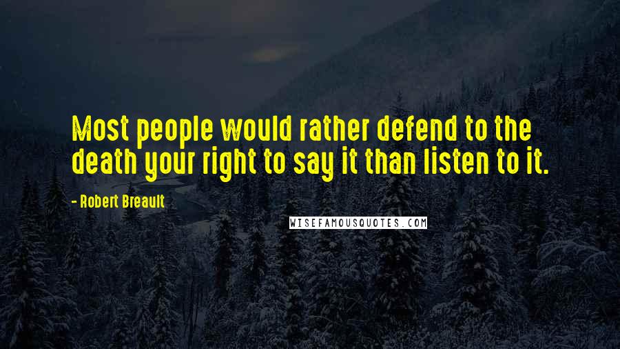 Robert Breault Quotes: Most people would rather defend to the death your right to say it than listen to it.