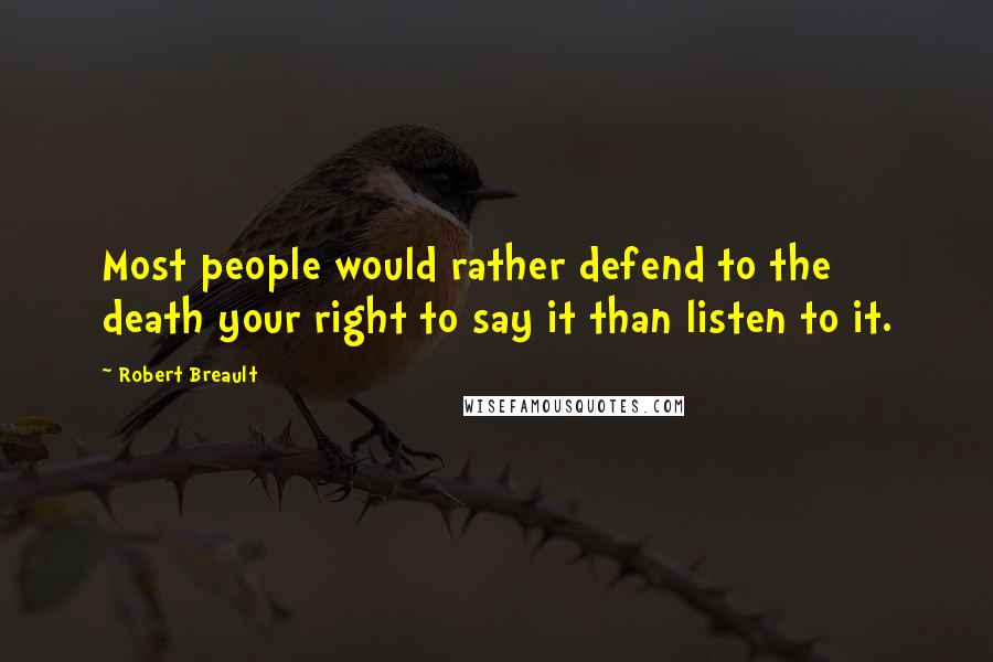Robert Breault Quotes: Most people would rather defend to the death your right to say it than listen to it.
