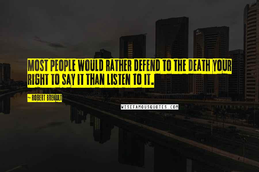Robert Breault Quotes: Most people would rather defend to the death your right to say it than listen to it.