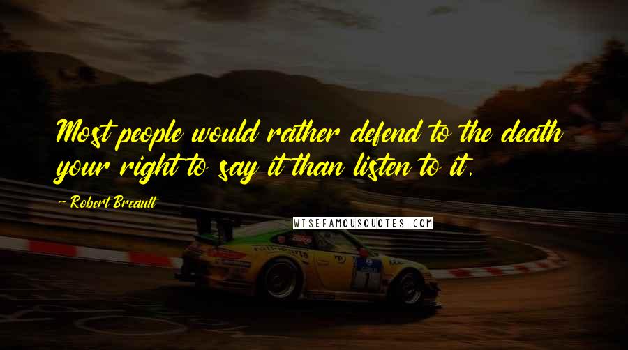 Robert Breault Quotes: Most people would rather defend to the death your right to say it than listen to it.