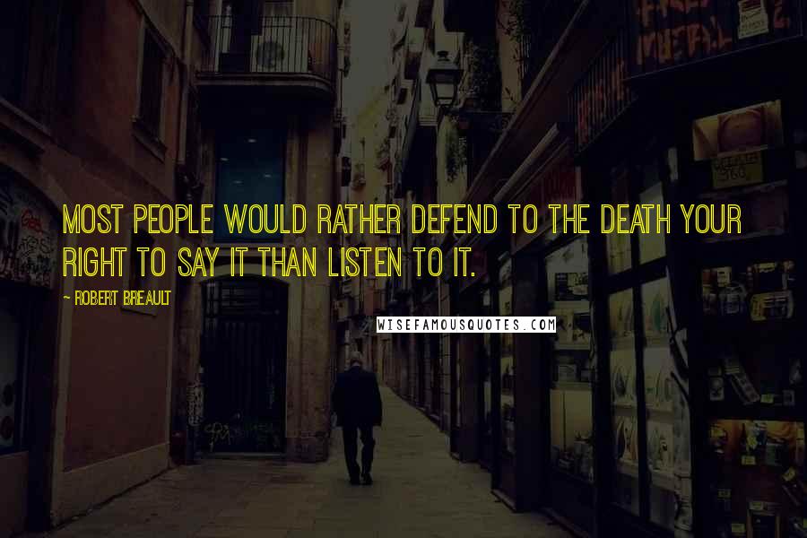 Robert Breault Quotes: Most people would rather defend to the death your right to say it than listen to it.