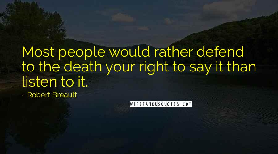 Robert Breault Quotes: Most people would rather defend to the death your right to say it than listen to it.