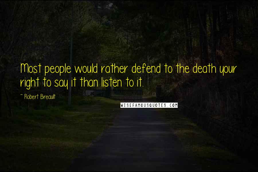 Robert Breault Quotes: Most people would rather defend to the death your right to say it than listen to it.