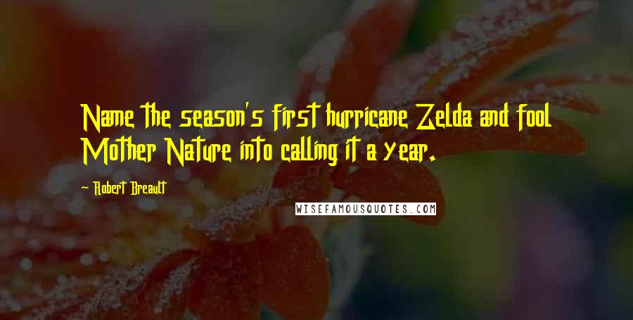 Robert Breault Quotes: Name the season's first hurricane Zelda and fool Mother Nature into calling it a year.