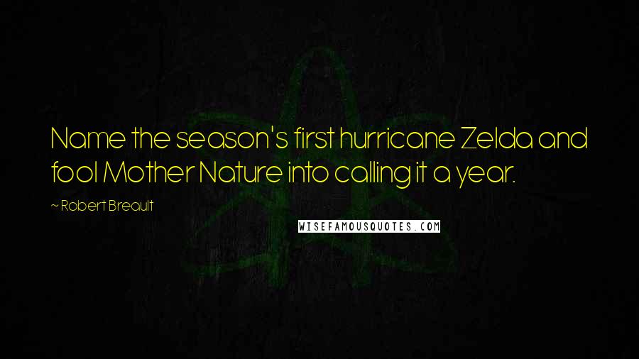 Robert Breault Quotes: Name the season's first hurricane Zelda and fool Mother Nature into calling it a year.