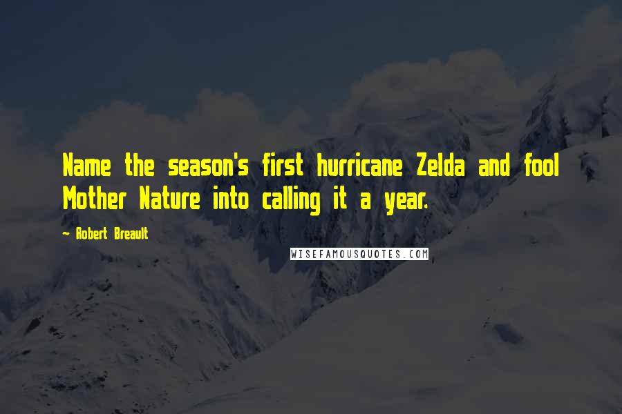 Robert Breault Quotes: Name the season's first hurricane Zelda and fool Mother Nature into calling it a year.