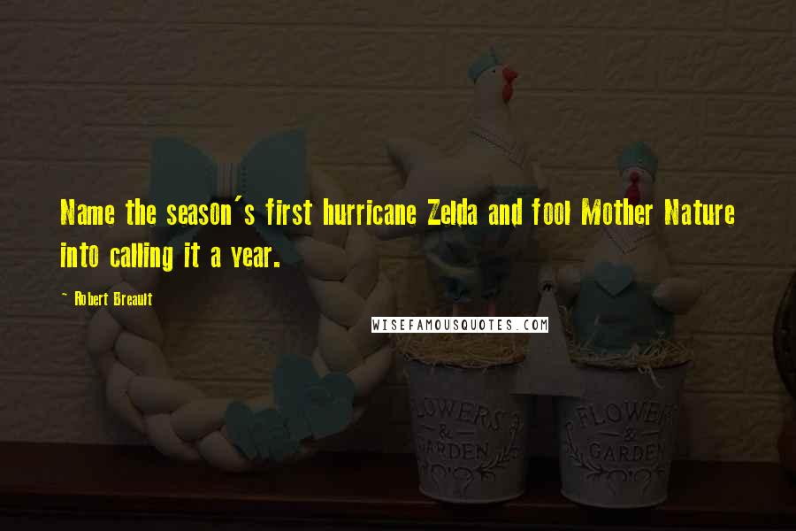 Robert Breault Quotes: Name the season's first hurricane Zelda and fool Mother Nature into calling it a year.