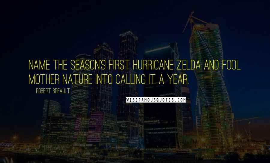 Robert Breault Quotes: Name the season's first hurricane Zelda and fool Mother Nature into calling it a year.