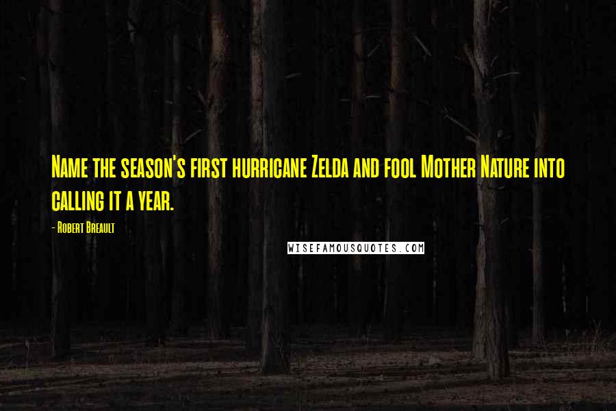 Robert Breault Quotes: Name the season's first hurricane Zelda and fool Mother Nature into calling it a year.