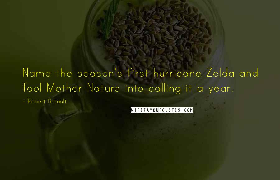 Robert Breault Quotes: Name the season's first hurricane Zelda and fool Mother Nature into calling it a year.