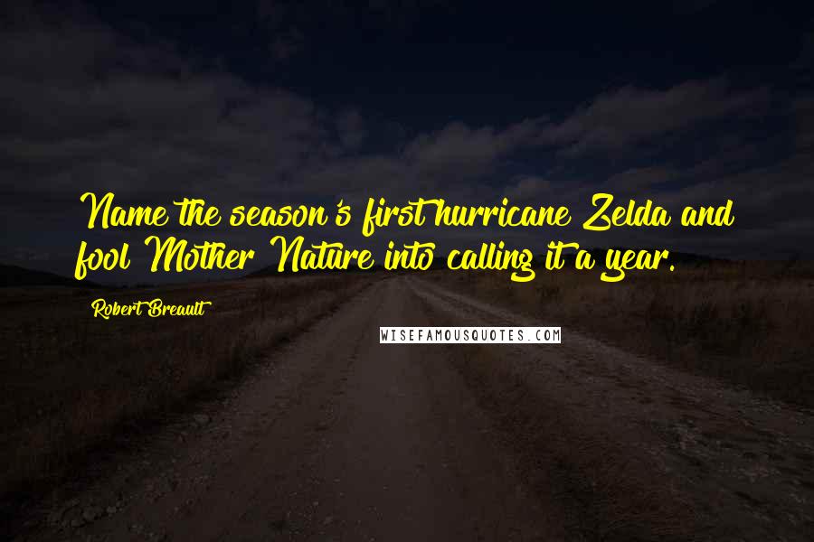 Robert Breault Quotes: Name the season's first hurricane Zelda and fool Mother Nature into calling it a year.