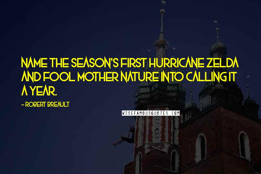 Robert Breault Quotes: Name the season's first hurricane Zelda and fool Mother Nature into calling it a year.