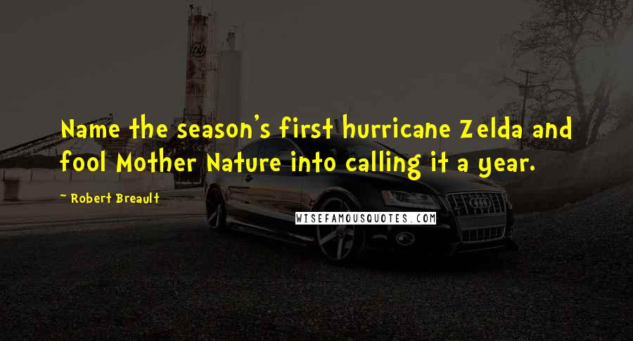 Robert Breault Quotes: Name the season's first hurricane Zelda and fool Mother Nature into calling it a year.