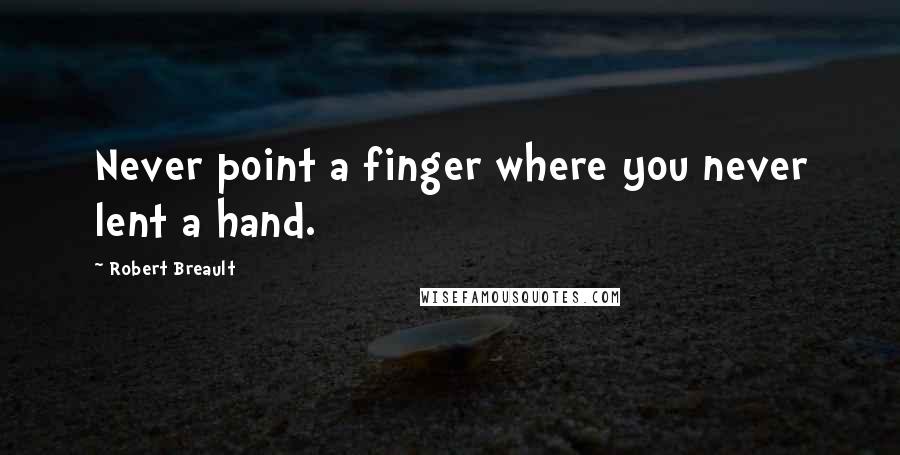 Robert Breault Quotes: Never point a finger where you never lent a hand.