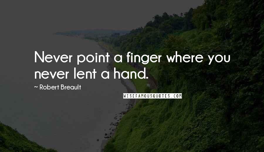 Robert Breault Quotes: Never point a finger where you never lent a hand.