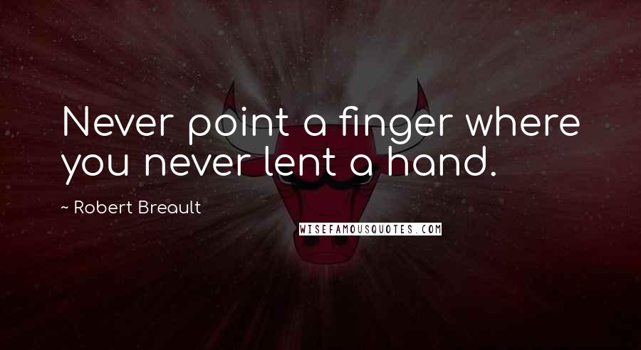 Robert Breault Quotes: Never point a finger where you never lent a hand.
