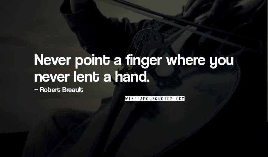 Robert Breault Quotes: Never point a finger where you never lent a hand.
