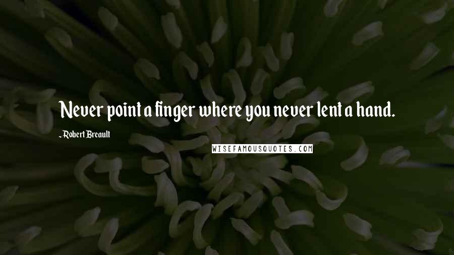 Robert Breault Quotes: Never point a finger where you never lent a hand.