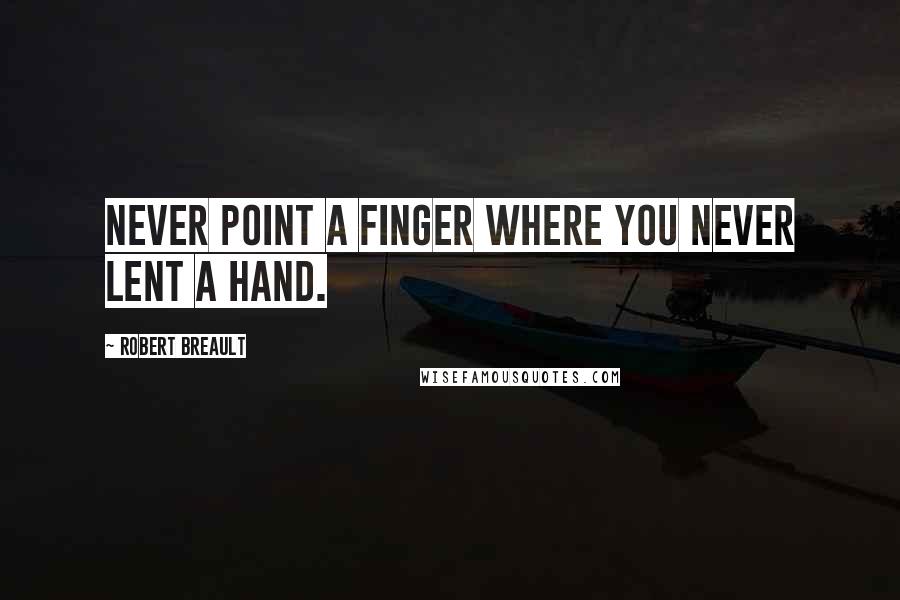 Robert Breault Quotes: Never point a finger where you never lent a hand.
