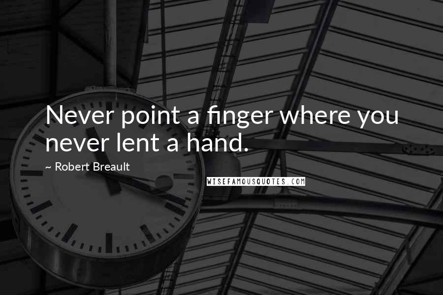 Robert Breault Quotes: Never point a finger where you never lent a hand.
