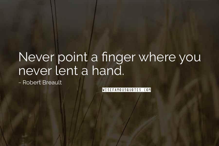 Robert Breault Quotes: Never point a finger where you never lent a hand.