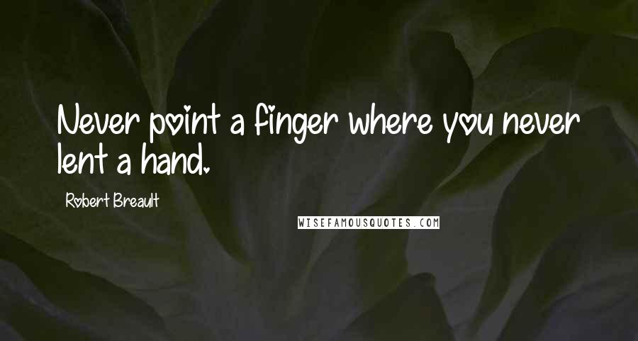 Robert Breault Quotes: Never point a finger where you never lent a hand.
