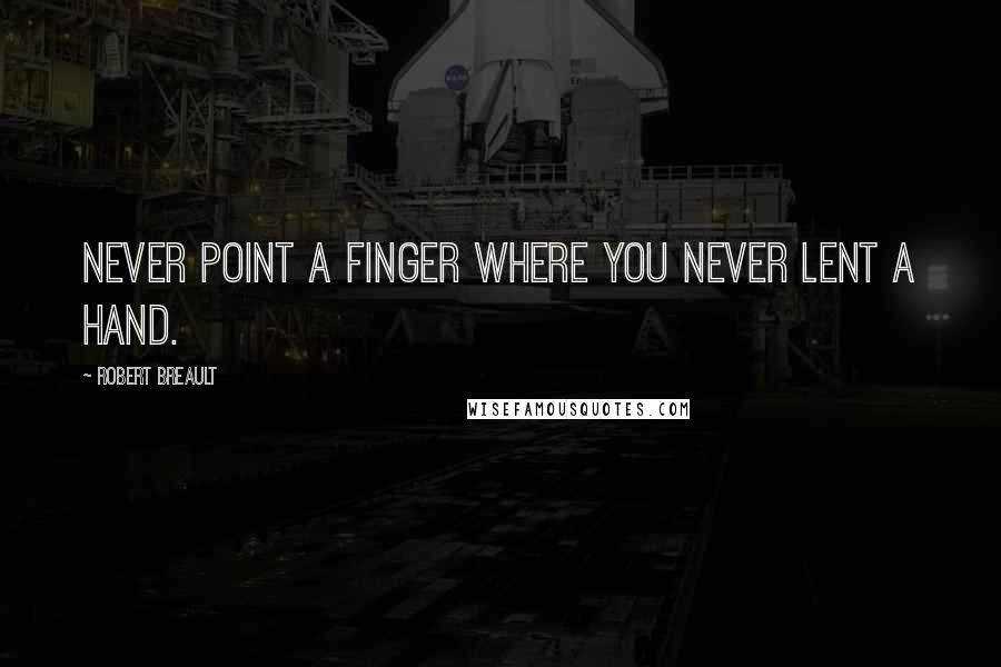 Robert Breault Quotes: Never point a finger where you never lent a hand.