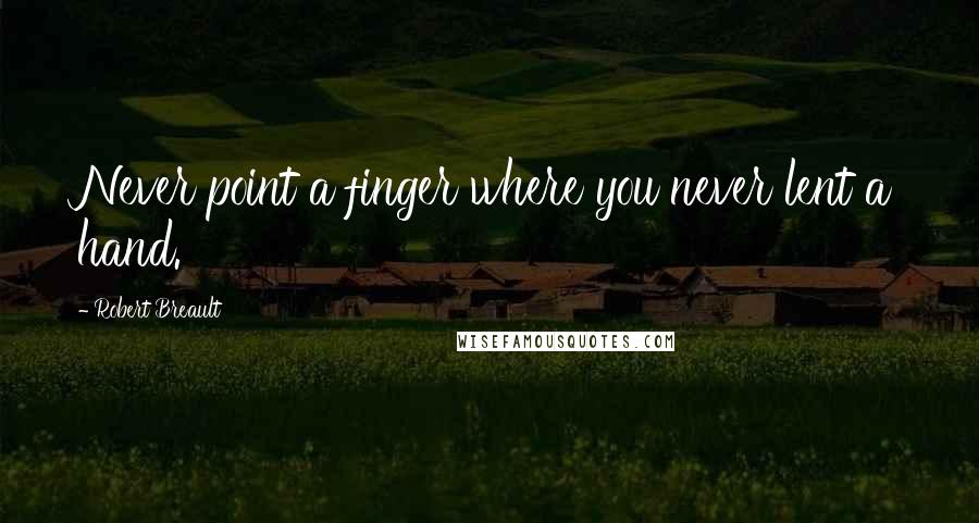 Robert Breault Quotes: Never point a finger where you never lent a hand.