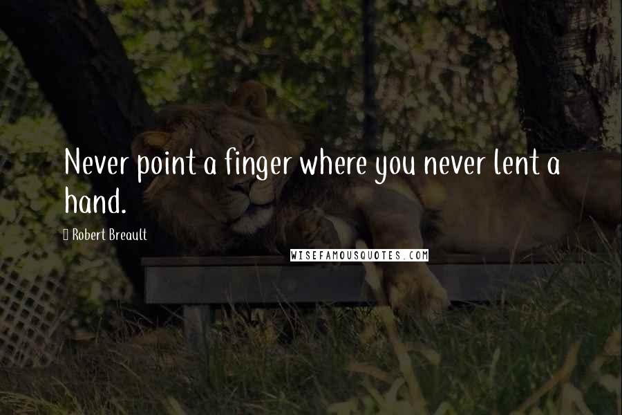 Robert Breault Quotes: Never point a finger where you never lent a hand.